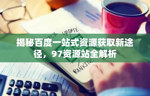 揭秘百度一站式资源获取新途径,97资源站全解析