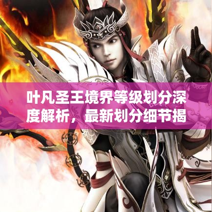 叶凡圣王境界等级划分深度解析，最新划分细节揭秘！