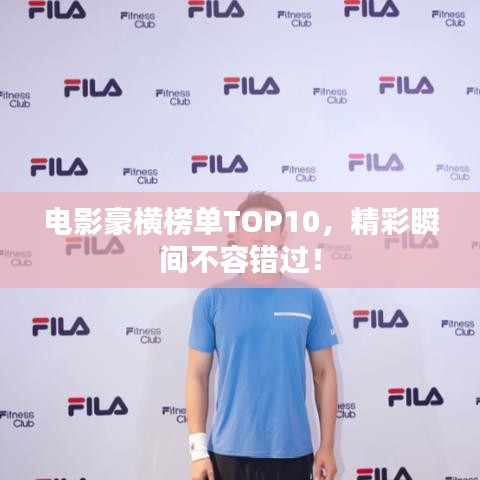 电影豪横榜单TOP10，精彩瞬间不容错过！