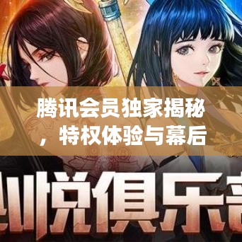 腾讯会员独家揭秘，特权体验与幕后故事大放送