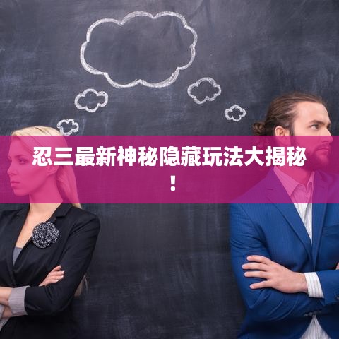 忍三最新神秘隐藏玩法大揭秘！