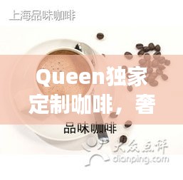 Queen独家定制咖啡，奢华享受，品味独特