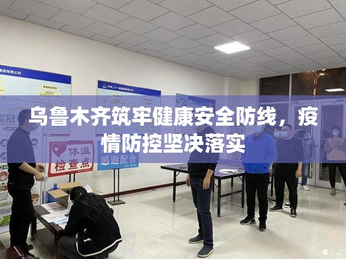 乌鲁木齐筑牢健康安全防线,疫情防控坚决落实
