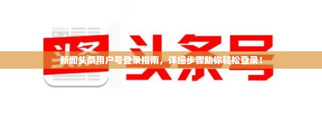新闻头条用户号登录指南,详细步骤助你轻松登录!