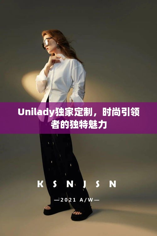 Unilady独家定制，时尚引领者的独特魅力