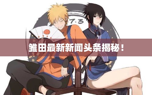 雏田最新新闻头条揭秘!