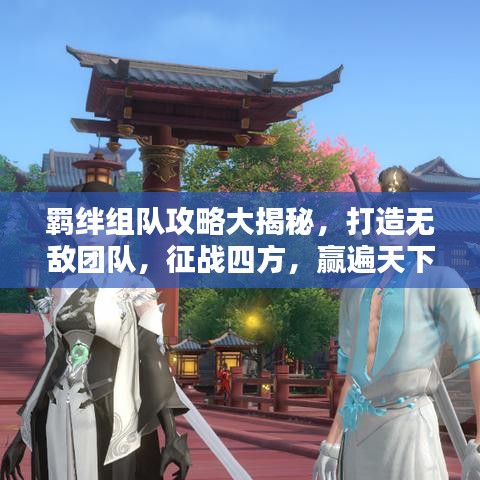 羁绊组队攻略大揭秘，打造无敌团队，征战四方，赢遍天下！