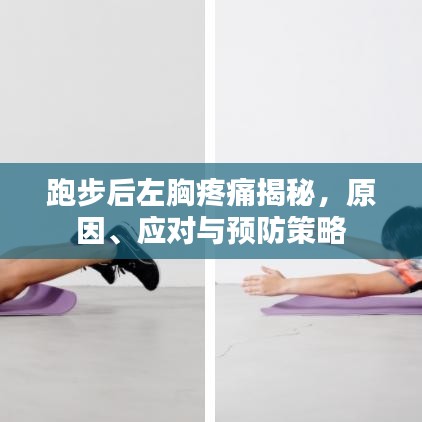跑步后左胸疼痛揭秘，原因、应对与预防策略