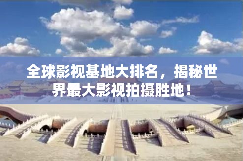 全球影视基地大排名，揭秘世界最大影视拍摄胜地！