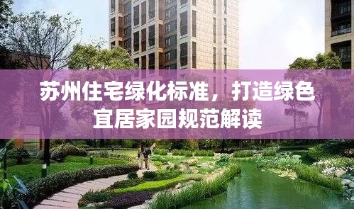 苏州住宅绿化标准,打造绿色宜居家园规范解读