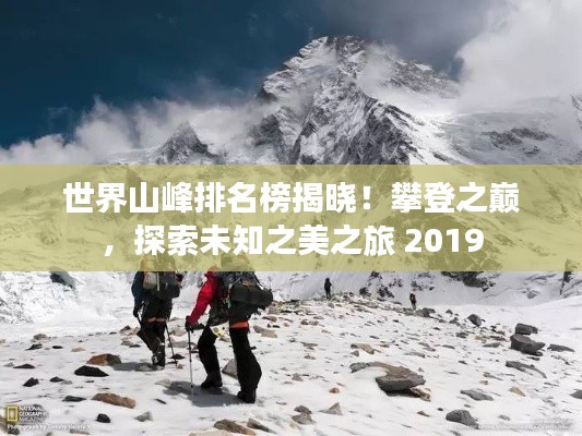 世界山峰排名榜揭晓！攀登之巅，探索未知之美之旅 2019