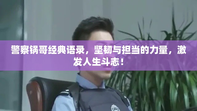 警察锅哥经典语录，坚韧与担当的力量，激发人生斗志！
