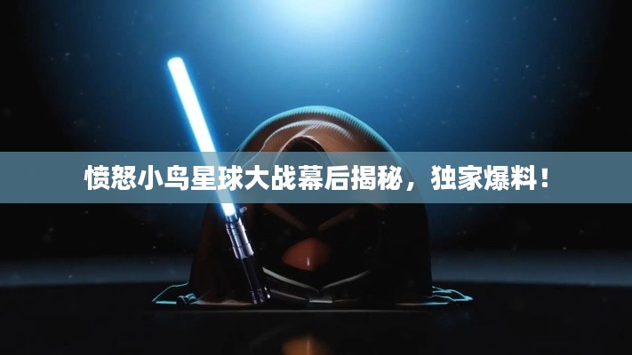 愤怒小鸟星球大战幕后揭秘,独家爆料!