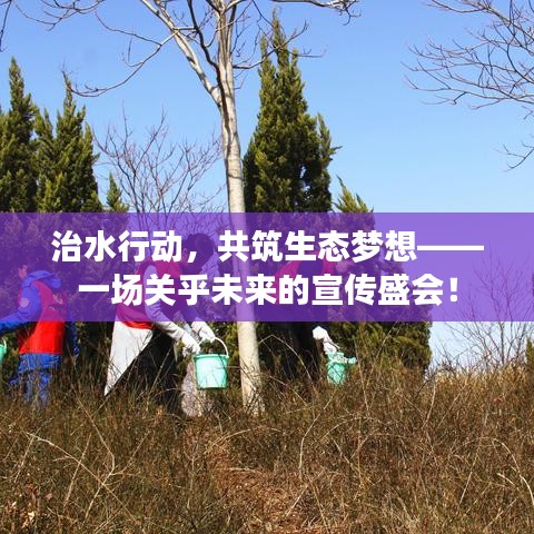 治水行动,共筑生态梦想——一场关乎未来的宣传盛会!