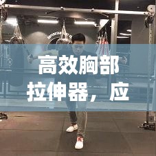 高效胸部拉伸器,应用广泛,效果显著,优势明显!