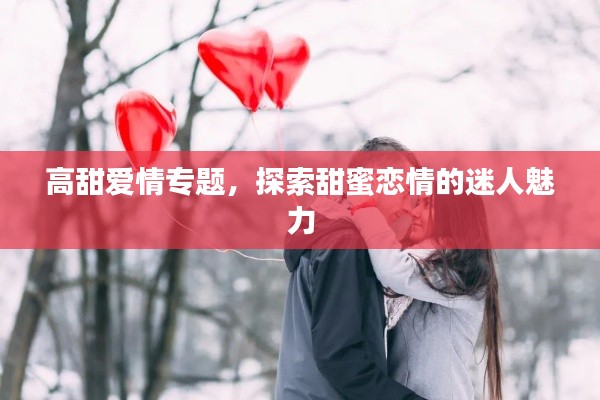 高甜爱情专题,探索甜蜜恋情的迷人魅力
