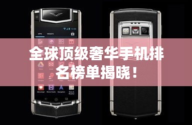 全球顶级奢华手机排名榜单揭晓！