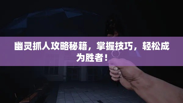 幽灵抓人攻略秘籍,掌握技巧,轻松成为胜者!