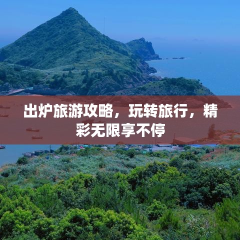 出炉旅游攻略，玩转旅行，精彩无限享不停