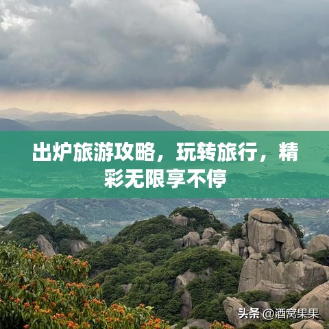 出炉旅游攻略,玩转旅行,精彩无限享不停