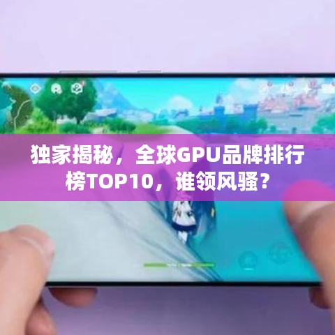 独家揭秘，全球GPU品牌排行榜TOP10，谁领风骚？